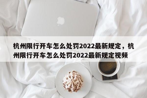 杭州限行开车怎么处罚2022最新规定，杭州限行开车怎么处罚2022最新规定视频-第1张图片-乐享生活