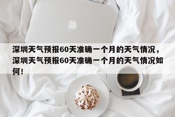 深圳天气预报60天准确一个月的天气情况，深圳天气预报60天准确一个月的天气情况如何！-第1张图片-乐享生活