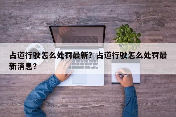 占道行驶怎么处罚最新？占道行驶怎么处罚最新消息？-第1张图片-乐享生活