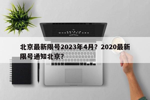 北京最新限号2023年4月？2020最新限号通知北京？-第1张图片-乐享生活