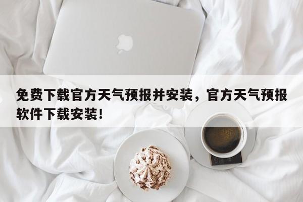 免费下载官方天气预报并安装，官方天气预报软件下载安装！-第1张图片-乐享生活