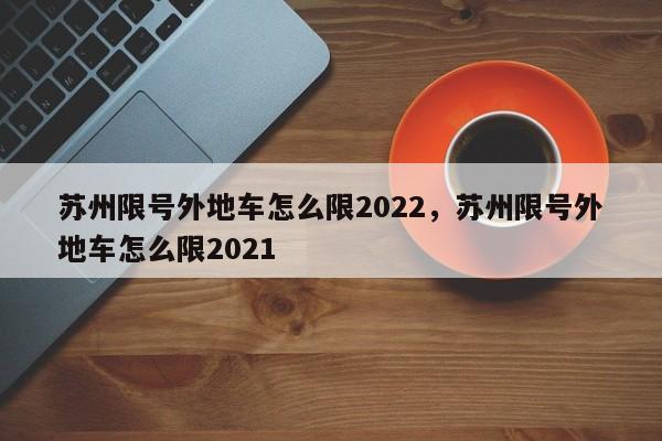 苏州限号外地车怎么限2022，苏州限号外地车怎么限2021-第1张图片-乐享生活