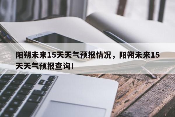 阳朔未来15天天气预报情况，阳朔未来15天天气预报查询！-第1张图片-乐享生活