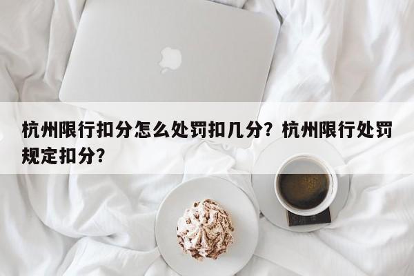 杭州限行扣分怎么处罚扣几分？杭州限行处罚规定扣分？-第1张图片-乐享生活