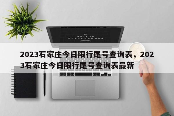 2023石家庄今日限行尾号查询表，2023石家庄今日限行尾号查询表最新-第1张图片-乐享生活