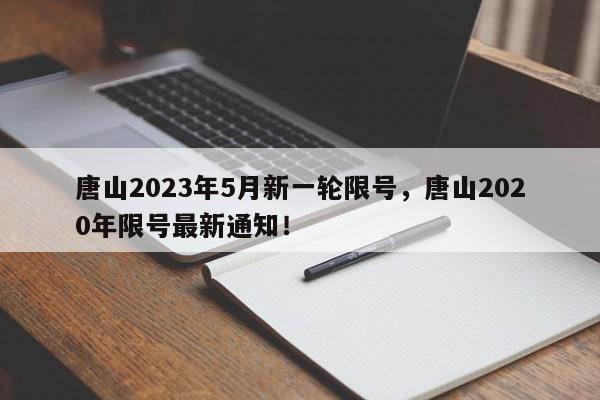 唐山2023年5月新一轮限号，唐山2020年限号最新通知！-第1张图片-乐享生活