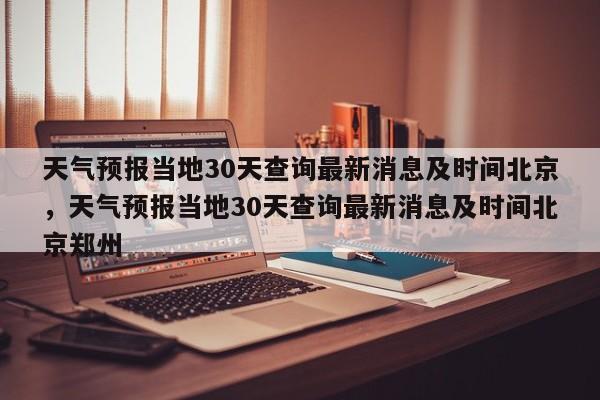 天气预报当地30天查询最新消息及时间北京，天气预报当地30天查询最新消息及时间北京郑州-第1张图片-乐享生活