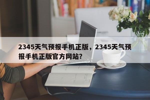 2345天气预报手机正版，2345天气预报手机正版官方网站？-第1张图片-乐享生活