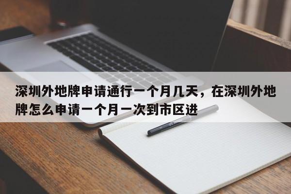 深圳外地牌申请通行一个月几天，在深圳外地牌怎么申请一个月一次到市区进-第1张图片-乐享生活