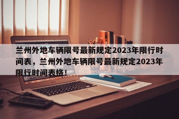 兰州外地车辆限号最新规定2023年限行时间表，兰州外地车辆限号最新规定2023年限行时间表格！-第1张图片-乐享生活