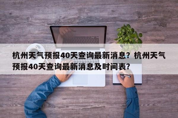 杭州天气预报40天查询最新消息？杭州天气预报40天查询最新消息及时间表？-第1张图片-乐享生活