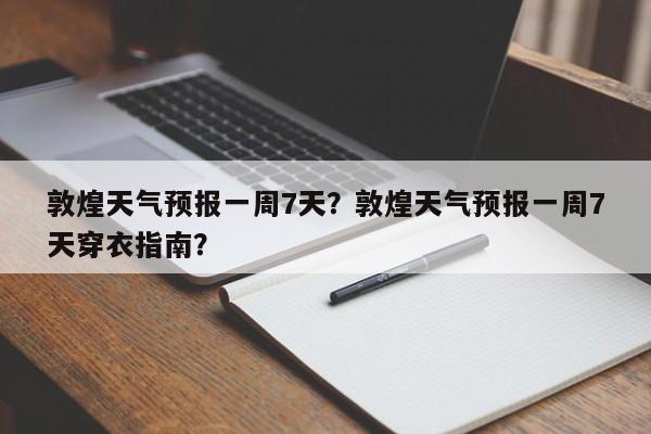 敦煌天气预报一周7天？敦煌天气预报一周7天穿衣指南？-第1张图片-乐享生活