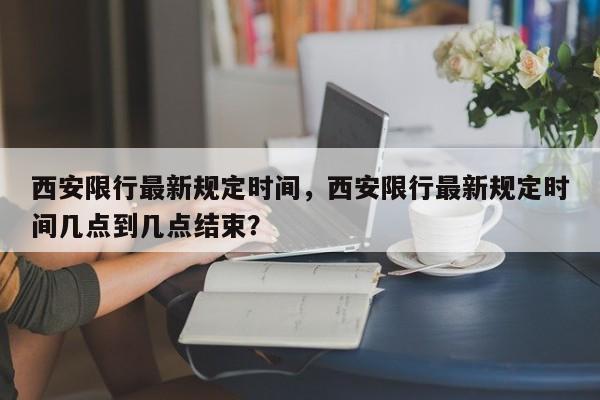 西安限行最新规定时间，西安限行最新规定时间几点到几点结束？-第1张图片-乐享生活