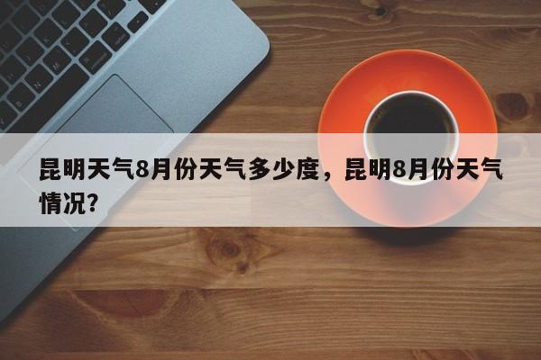 昆明天气8月份天气多少度，昆明8月份天气情况？-第1张图片-乐享生活