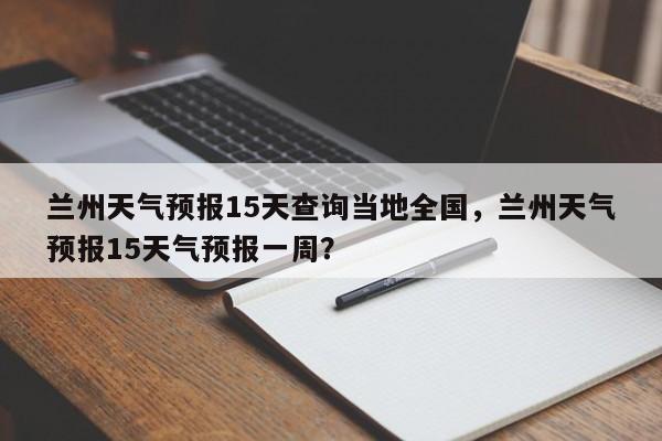 兰州天气预报15天查询当地全国，兰州天气预报15天气预报一周？-第1张图片-乐享生活