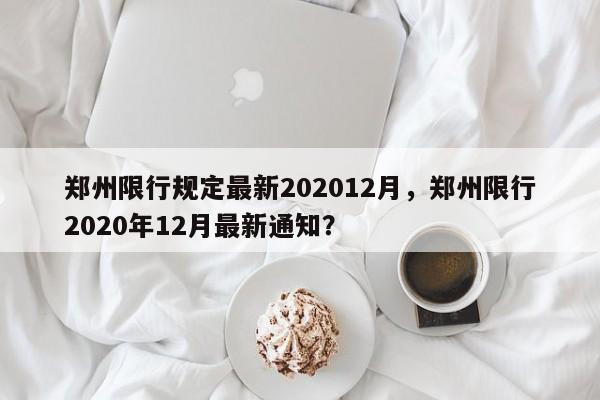 郑州限行规定最新202012月，郑州限行2020年12月最新通知？-第1张图片-乐享生活