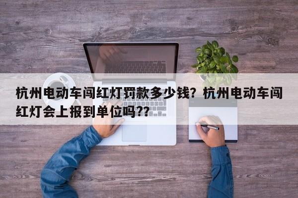 杭州电动车闯红灯罚款多少钱？杭州电动车闯红灯会上报到单位吗?？-第1张图片-乐享生活