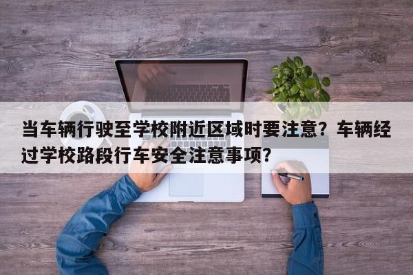 当车辆行驶至学校附近区域时要注意？车辆经过学校路段行车安全注意事项？-第1张图片-乐享生活