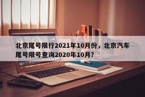 北京尾号限行2021年10月份，北京汽车尾号限号查询2020年10月？-第1张图片-乐享生活