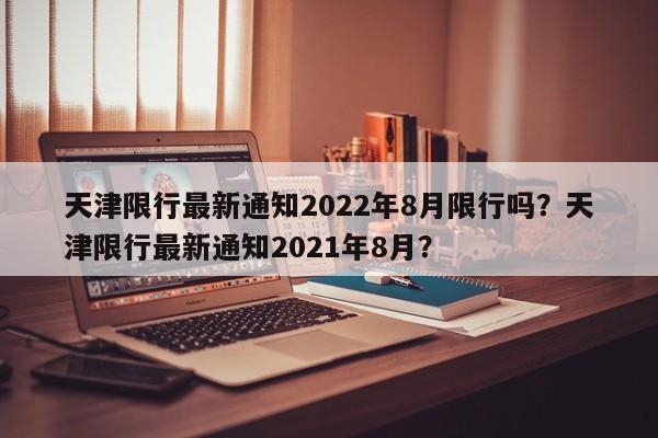 天津限行最新通知2022年8月限行吗？天津限行最新通知2021年8月？-第1张图片-乐享生活