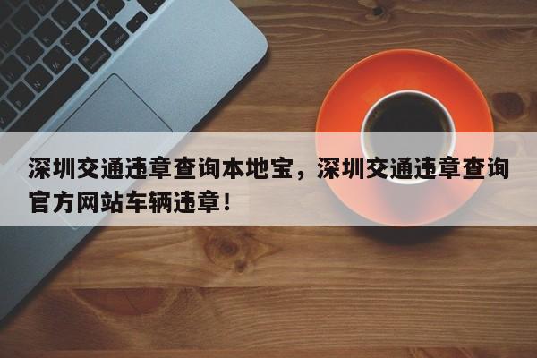 深圳交通违章查询本地宝，深圳交通违章查询官方网站车辆违章！-第1张图片-乐享生活