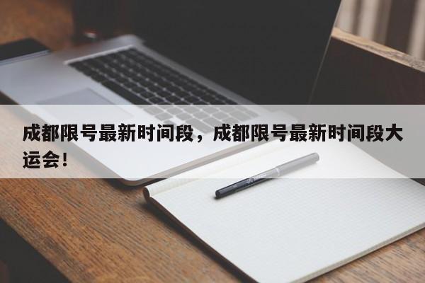 成都限号最新时间段，成都限号最新时间段大运会！-第1张图片-乐享生活