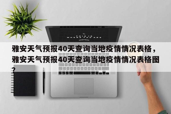 雅安天气预报40天查询当地疫情情况表格，雅安天气预报40天查询当地疫情情况表格图？-第1张图片-乐享生活