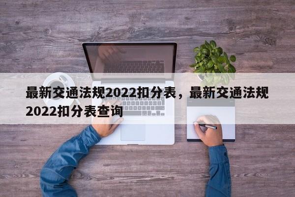 最新交通法规2022扣分表，最新交通法规2022扣分表查询-第1张图片-乐享生活