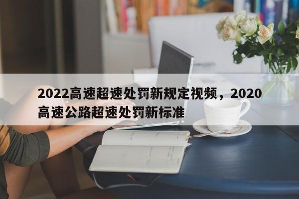 2022高速超速处罚新规定视频，2020高速公路超速处罚新标准-第1张图片-乐享生活