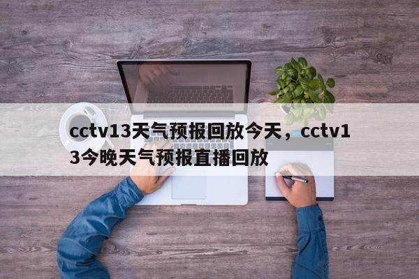 cctv13天气预报回放今天，cctv13今晚天气预报直播回放-第1张图片-乐享生活