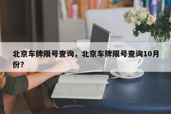 北京车牌限号查询，北京车牌限号查询10月份？-第1张图片-乐享生活