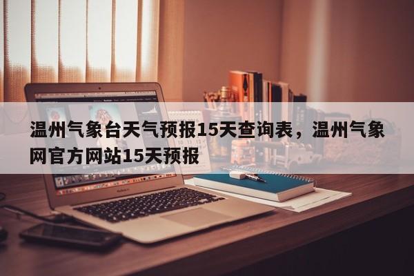 温州气象台天气预报15天查询表，温州气象网官方网站15天预报-第1张图片-乐享生活