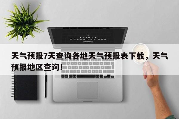 天气预报7天查询各地天气预报表下载，天气预报地区查询！-第1张图片-乐享生活