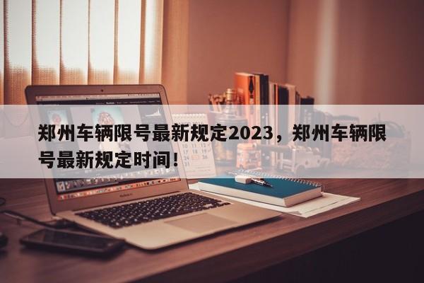 郑州车辆限号最新规定2023，郑州车辆限号最新规定时间！-第1张图片-乐享生活