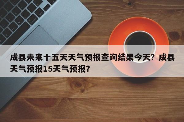 成县未来十五天天气预报查询结果今天？成县天气预报15天气预报？-第1张图片-乐享生活