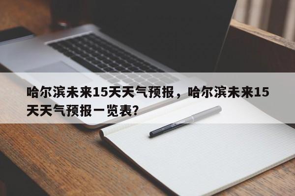 哈尔滨未来15天天气预报，哈尔滨未来15天天气预报一览表？-第1张图片-乐享生活