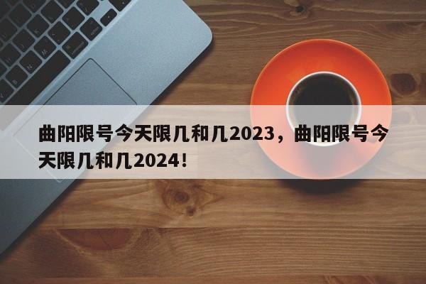 曲阳限号今天限几和几2023，曲阳限号今天限几和几2024！-第1张图片-乐享生活