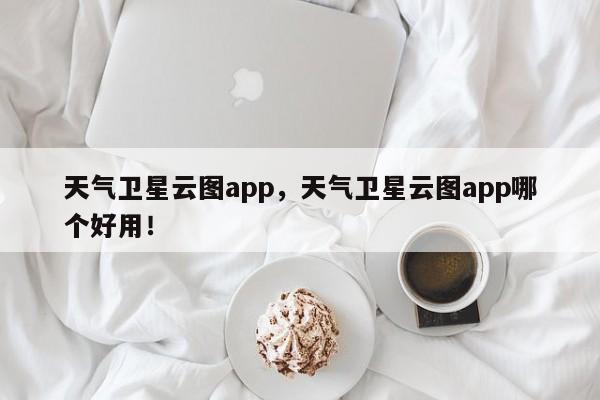 天气卫星云图app，天气卫星云图app哪个好用！-第1张图片-乐享生活