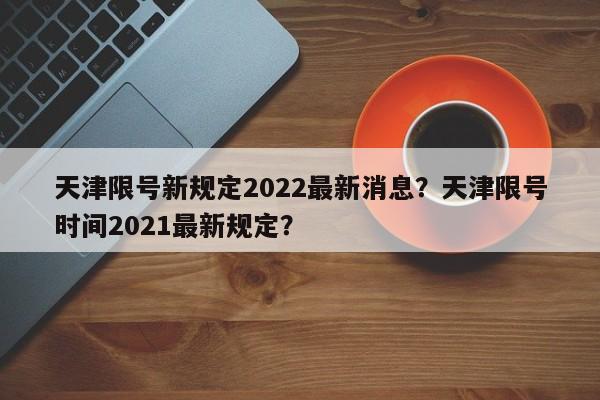 天津限号新规定2022最新消息？天津限号时间2021最新规定？-第1张图片-乐享生活