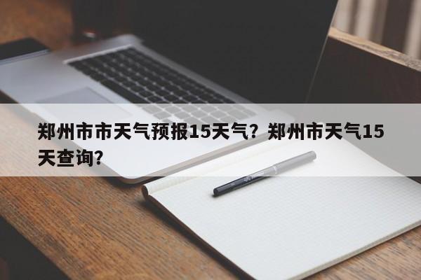 郑州市市天气预报15天气？郑州市天气15天查询？-第1张图片-乐享生活