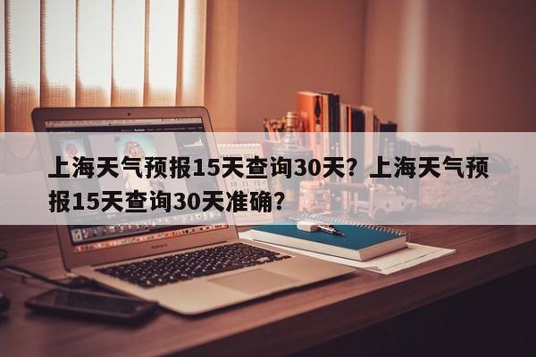 上海天气预报15天查询30天？上海天气预报15天查询30天准确？-第1张图片-乐享生活