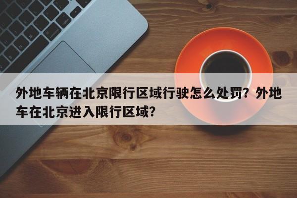 外地车辆在北京限行区域行驶怎么处罚？外地车在北京进入限行区域？-第1张图片-乐享生活