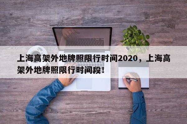 上海高架外地牌照限行时间2020，上海高架外地牌照限行时间段！-第1张图片-乐享生活