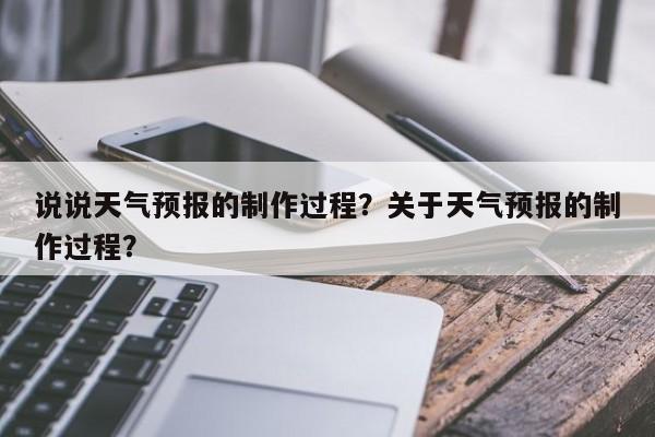 说说天气预报的制作过程？关于天气预报的制作过程？-第1张图片-乐享生活