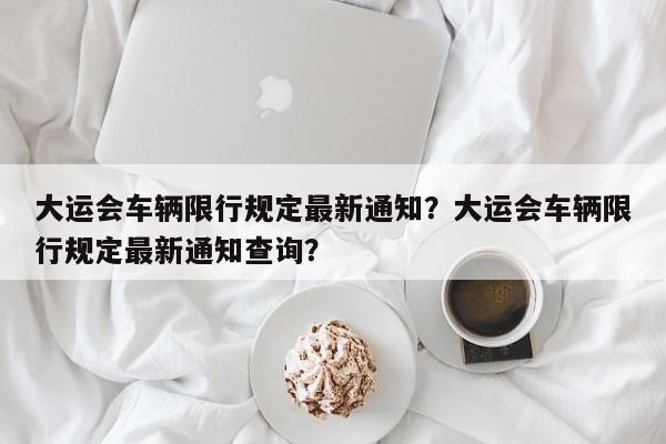 大运会车辆限行规定最新通知？大运会车辆限行规定最新通知查询？-第1张图片-乐享生活