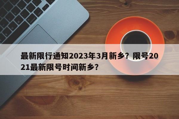 最新限行通知2023年3月新乡？限号2021最新限号时间新乡？-第1张图片-乐享生活