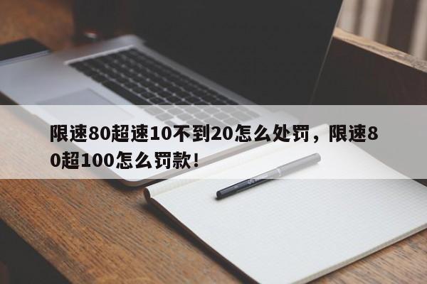 限速80超速10不到20怎么处罚，限速80超100怎么罚款！-第1张图片-乐享生活