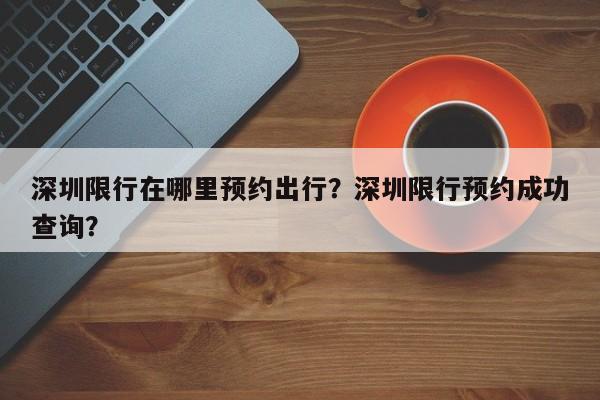 深圳限行在哪里预约出行？深圳限行预约成功查询？-第1张图片-乐享生活