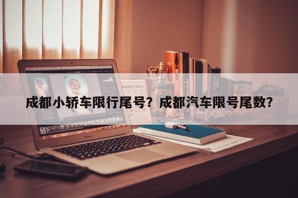 成都小轿车限行尾号？成都汽车限号尾数？-第1张图片-乐享生活