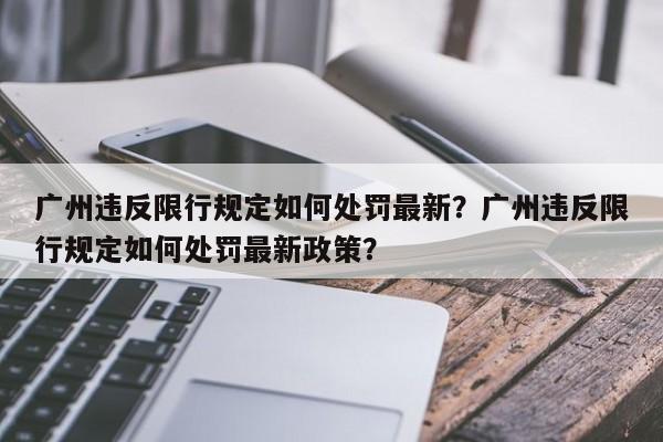 广州违反限行规定如何处罚最新？广州违反限行规定如何处罚最新政策？-第1张图片-乐享生活